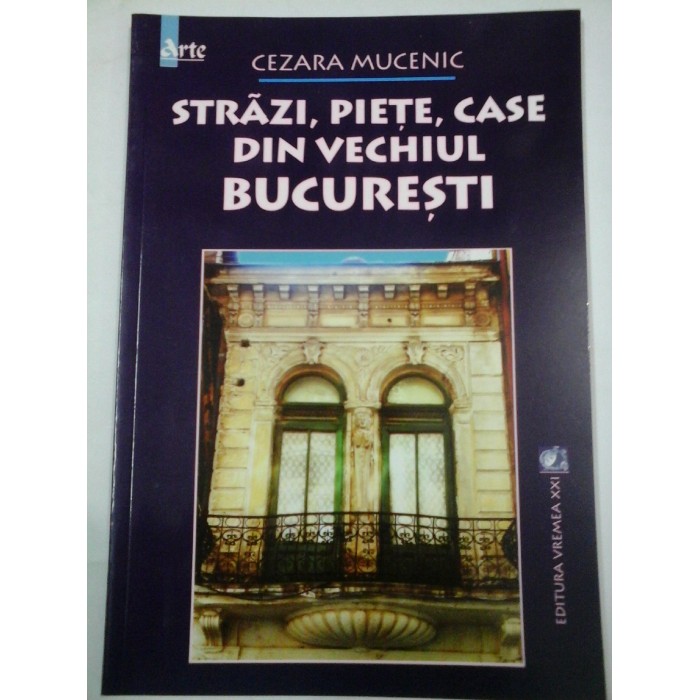  STRAZI, PIETE, CASE DIN  VECHIUL  BUCURESTI  -  Cezara  MUCENIC